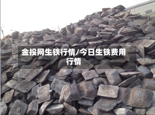 金投网生铁行情/今日生铁费用
行情-第2张图片