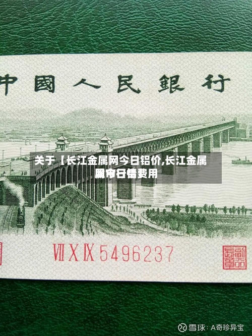 关于【长江金属网今日铝价,长江金属网今日铝费用股市行情】