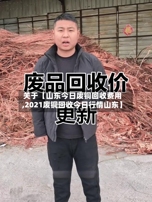 关于【山东今日废铜回收费用,2021废铜回收今日行情山东】