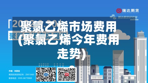 聚氯乙烯市场费用
(聚氯乙烯今年费用
走势)-第2张图片