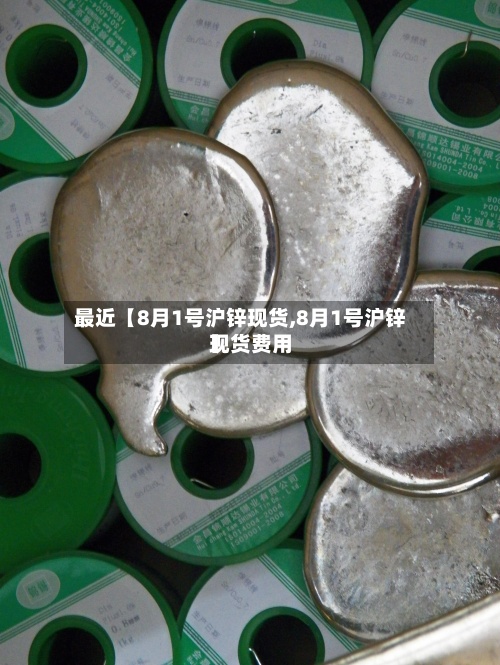 最近【8月1号沪锌现货,8月1号沪锌现货费用】-第2张图片