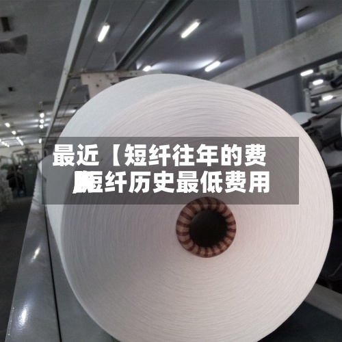 最近【短纤往年的费用
,短纤历史最低费用
】-第2张图片