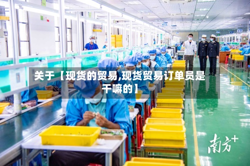 关于【现货的贸易,现货贸易订单员是干嘛的】