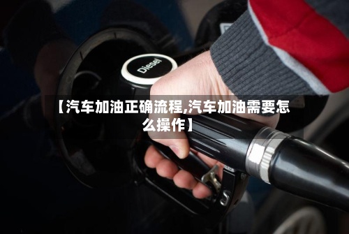 【汽车加油正确流程,汽车加油需要怎么操作】-第3张图片
