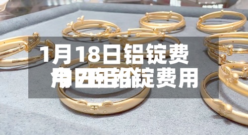 1月18日铝锭费用/17日铝锭费用今日铝价