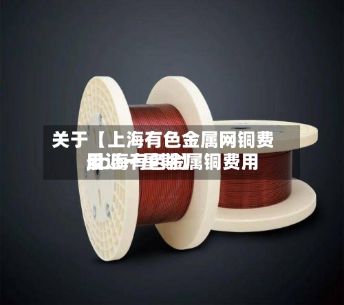 关于【上海有色金属网铜费用
,上海有色金属铜费用
最近一星期】-第2张图片