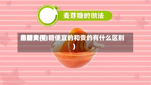 白糖费用
差别大(白糖便宜的和贵的有什么区别)-第2张图片