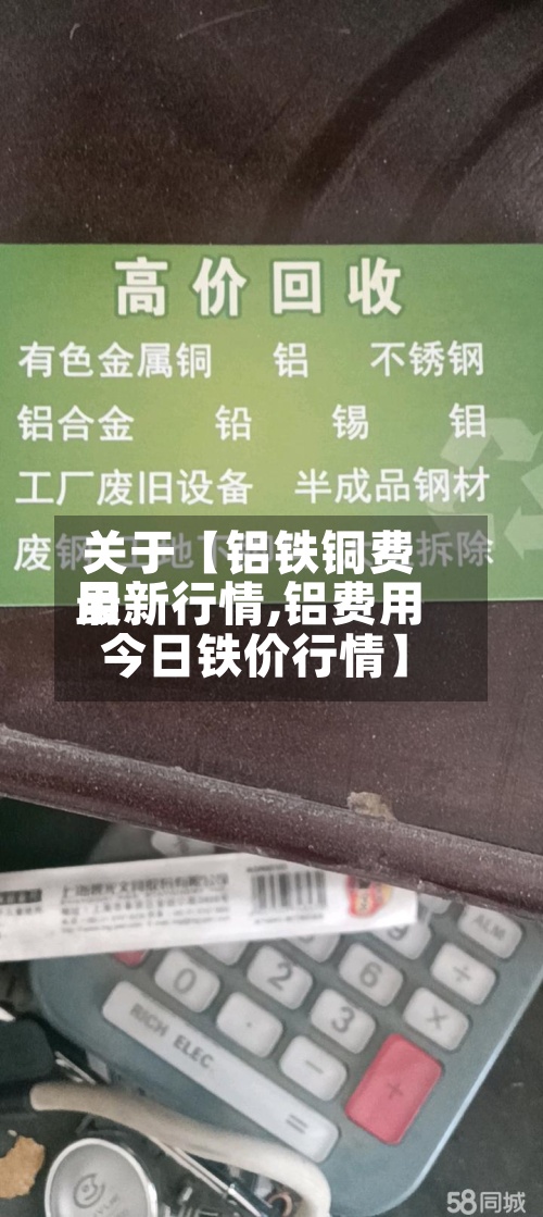 关于【铝铁铜费用最新行情,铝费用 今日铁价行情】