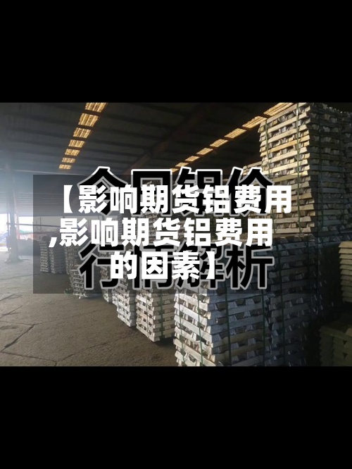 【影响期货铝费用,影响期货铝费用的因素】-第2张图片