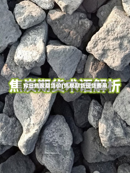 今日焦炭期货价(焦炭期货现货费用
)-第2张图片