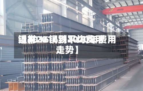 近来【2016钢铁平均费用钢材2016到2020年费用走势】-第3张图片