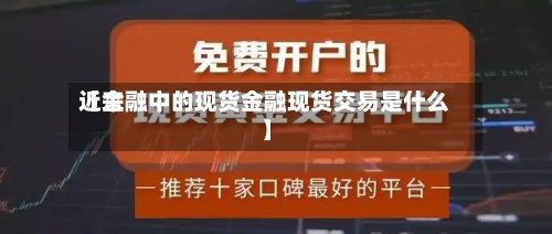 近来【金融中的现货金融现货交易是什么】-第3张图片