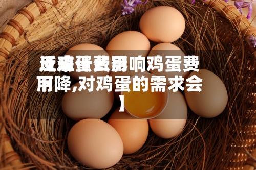 近来【鸡蛋费用反应什么影响鸡蛋费用下降,对鸡蛋的需求会】-第2张图片