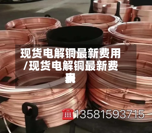 现货电解铜最新费用/现货电解铜最新费用表