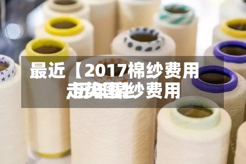 最近【2017棉纱费用
,历年棉纱费用
走势图】-第3张图片