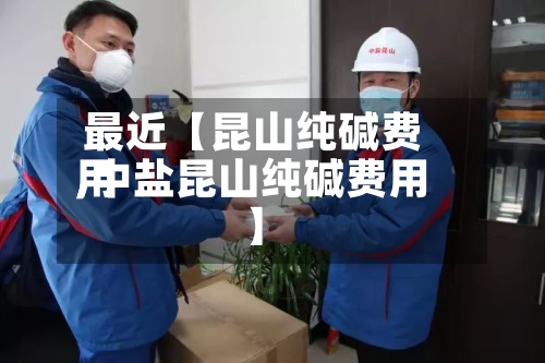 最近【昆山纯碱费用,中盐昆山纯碱费用】