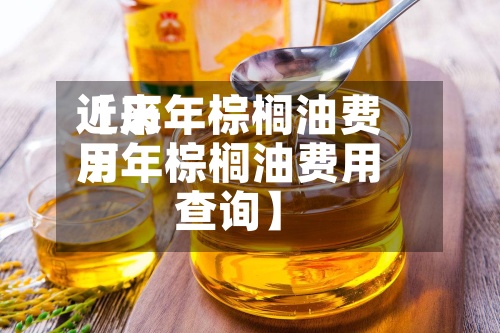 近来【历年棕榈油费用历年棕榈油费用查询】-第2张图片