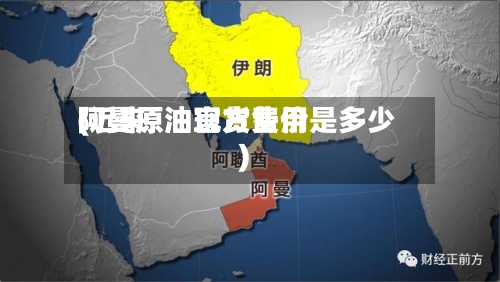 阿曼原油现货费用(近来阿曼原油官方售价是多少)
