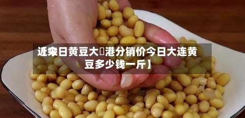 近来【今日黄豆大連港分销价今日大连黄豆多少钱一斤】-第3张图片