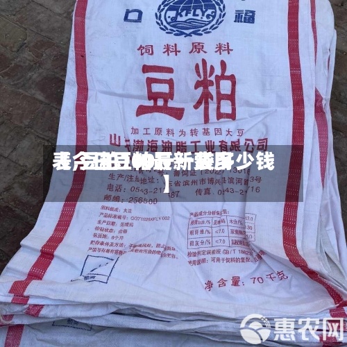 【今日豆粕最新费用表,豆粕100斤一袋多少钱】