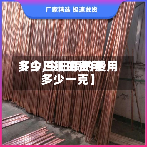 【今日铜的费用多少,今日铜的费用多少一克】
