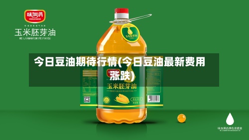 今日豆油期待行情(今日豆油最新费用涨跌)