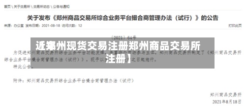 近来【郑州现货交易注册郑州商品交易所注册】