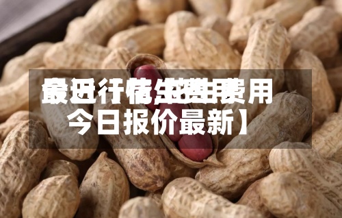 最近【花生费用今日行情,花生费用今日报价最新】