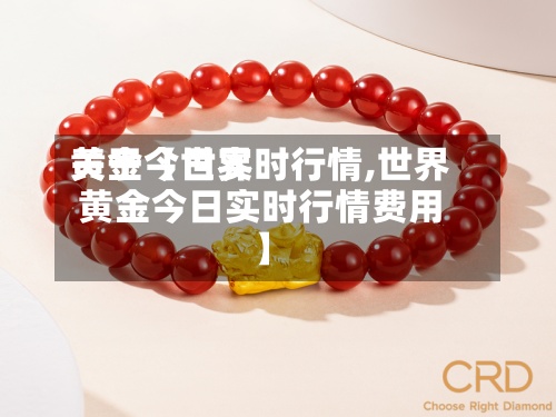 关于【世界黄金今日实时行情,世界黄金今日实时行情费用】