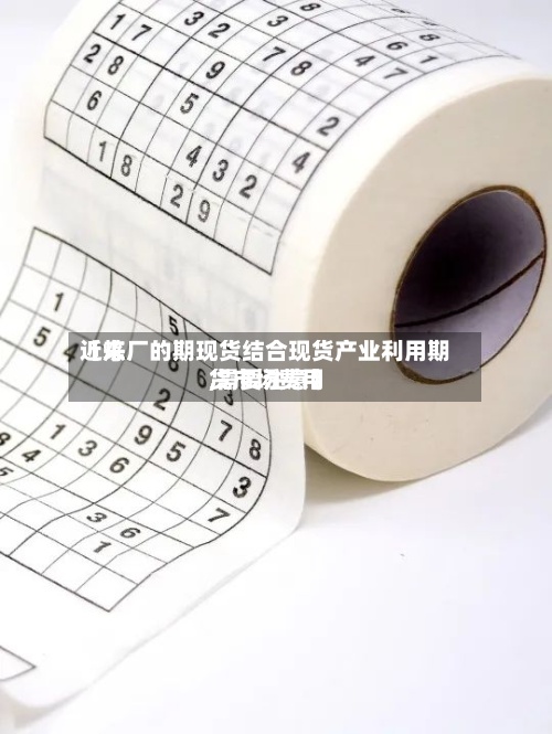 近来【炼厂的期现货结合现货产业利用期货市场费用,需要注意】-第2张图片