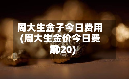 周大生金子今日费用(周大生金价今日费用2020)