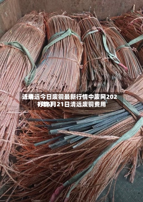 近来【清远今日废铜最新行情中废网2021年6月21日清远废铜费用行情】-第2张图片