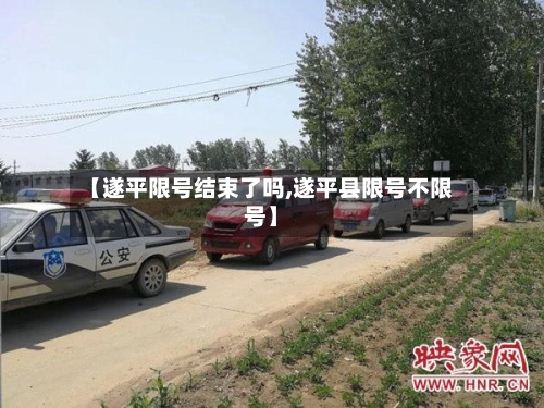 【遂平限号结束了吗,遂平县限号不限号】