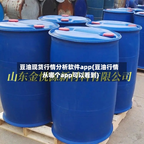 豆油现货行情分析软件app(豆油行情从哪个app可以看到)