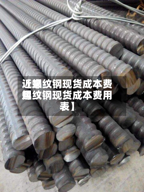 近来【螺纹钢现货成本费用螺纹钢现货成本费用表】