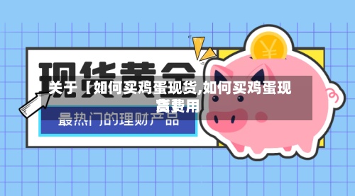 关于【如何买鸡蛋现货,如何买鸡蛋现货费用高】-第2张图片