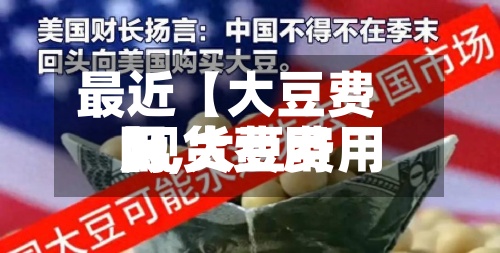 最近【大豆费用
网,大豆费用
现货费用
】