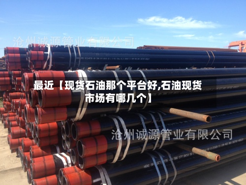 最近【现货石油那个平台好,石油现货市场有哪几个】