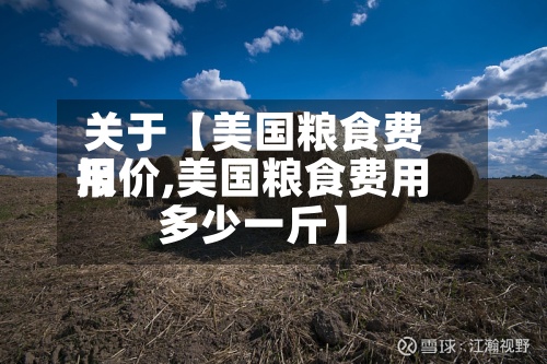关于【美国粮食费用
报价,美国粮食费用
多少一斤】