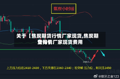 关于【焦炭期货行情厂家现货,焦炭期货行情厂家现货费用查询】