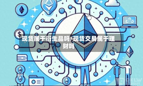 现货属于衍生品吗/现货交易属于理财吗