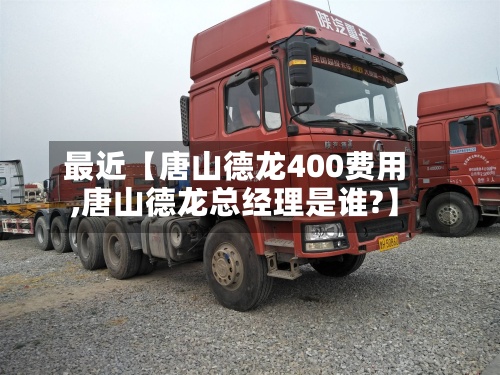 最近【唐山德龙400费用,唐山德龙总经理是谁?】-第2张图片