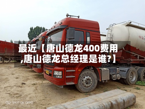 最近【唐山德龙400费用,唐山德龙总经理是谁?】-第3张图片