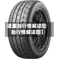 近来【轮胎行情解读轮胎行情解读图】