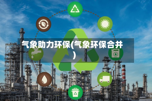 气象助力环保(气象环保合并)
