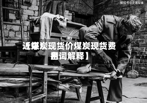 近来【煤炭现货价煤炭现货费用名词解释】-第3张图片
