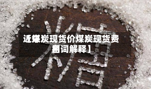 近来【煤炭现货价煤炭现货费用名词解释】