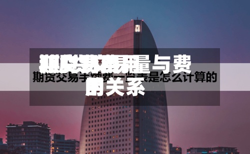 期货费用
和交易费用
/期货交易量与费用
的关系