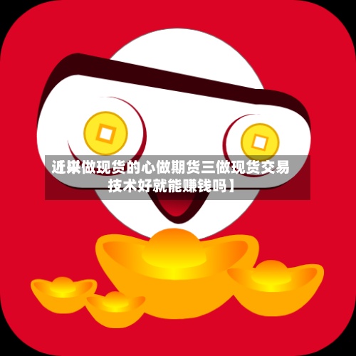 近来【以做现货的心做期货三做现货交易技术好就能赚钱吗】