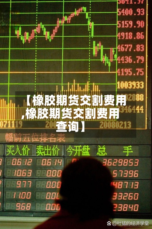 【橡胶期货交割费用
,橡胶期货交割费用
查询】-第2张图片